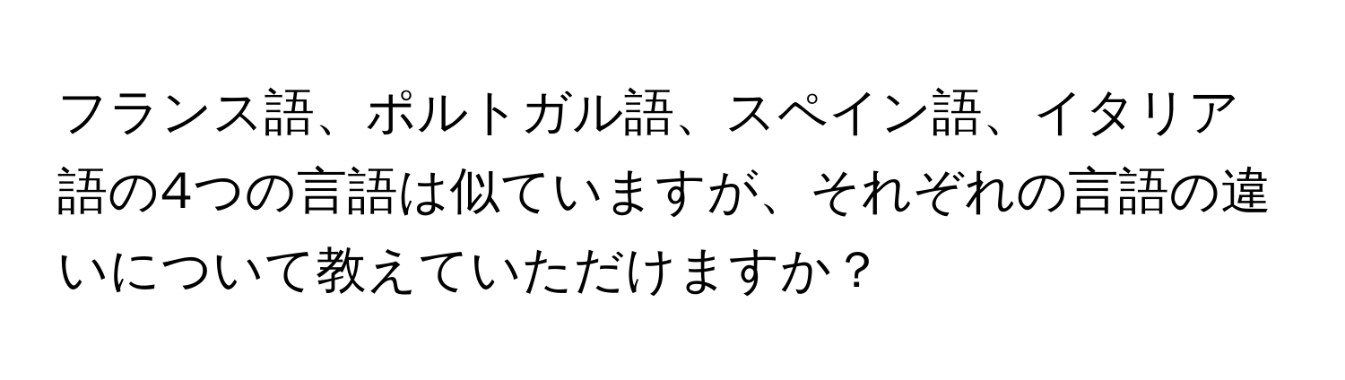 フランス語、ポルトガル語、スペイン語、イタリア語の4つの言語は似ていますが、それぞれの言語の違いについて教えていただけますか？