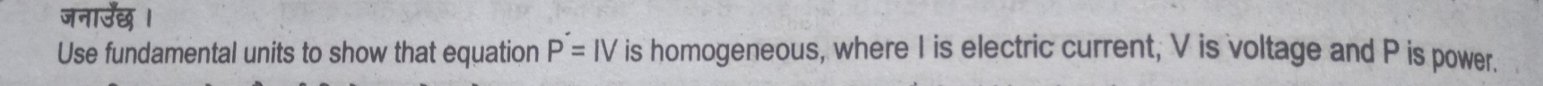 जनाउछ । 
Use fundamental units to show that equation P'=IV is homogeneous, where I is electric current, V is voltage and P is power.