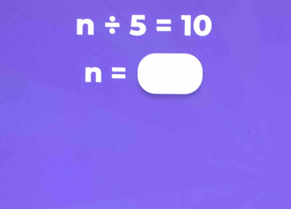 n/ 5=10
n=□