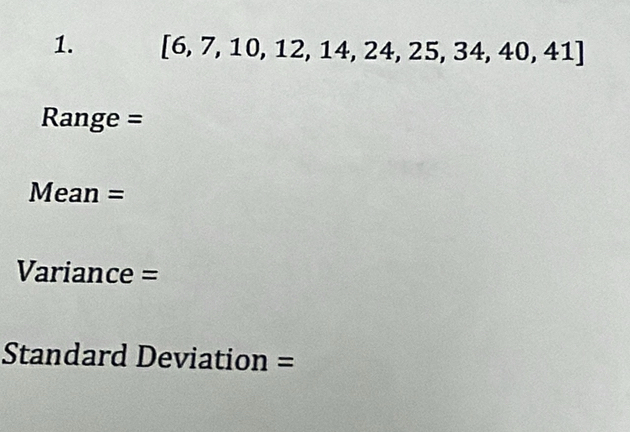 [6,7,10,12,14,24,25,34,40,41]
Range = 
Mean = 
Variance = 
Standard Deviation =