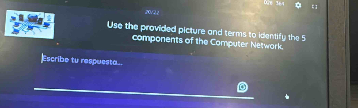 028 364 
20/22 
Use the provided picture and terms to identify the 5
components of the Computer Network. 
|Escribe tu respuesta... 
_ 
_ 
_