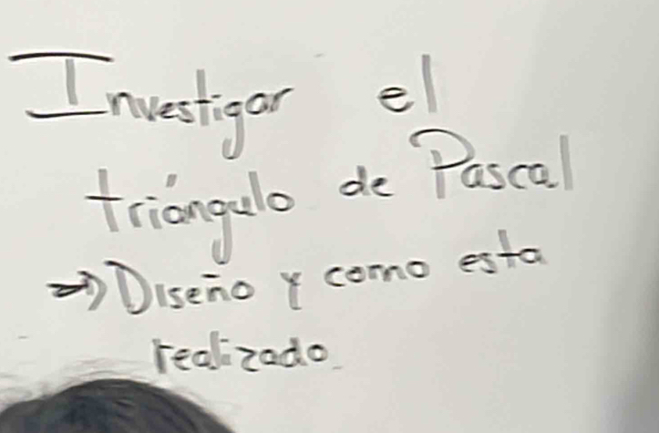 Investigar el 
triangulo de Pascal 
Diseno y como esta 
realzado