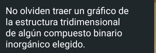 No olviden traer un gráfico de 
la estructura tridimensional 
de algún compuesto binario 
inorgánico elegido.