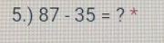 5.) 87-35= ? *