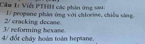 Viết PTHH các phản ứng sau: 
1/ propane phản ứng với chlorine, chiếu sáng. 
2/ cracking decane. 
3/ reforming hexane. 
4/ đốt cháy hoàn toàn heptane.