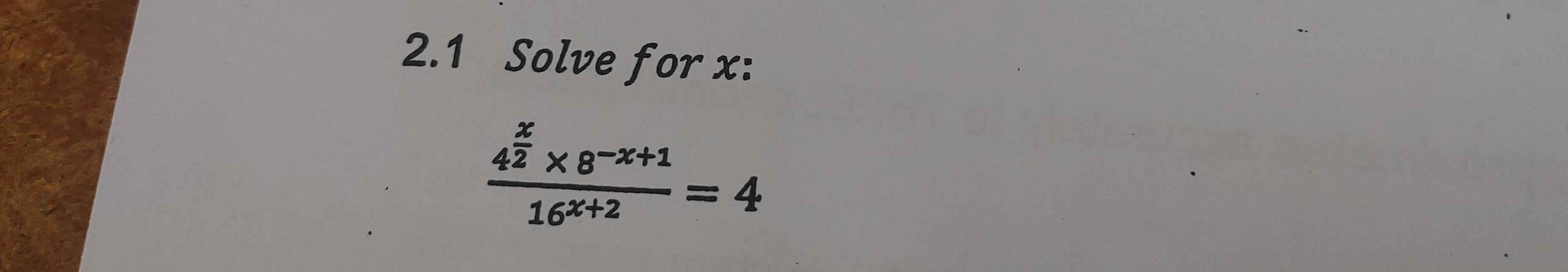 2.1 Solve for x :
frac 4^(frac x)2* 8^(-x+1)16^(x+2)=4