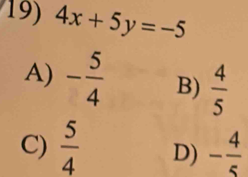 4x+5y=-5
A) - 5/4 
B)  4/5 
C)  5/4 
D) - 4/5 