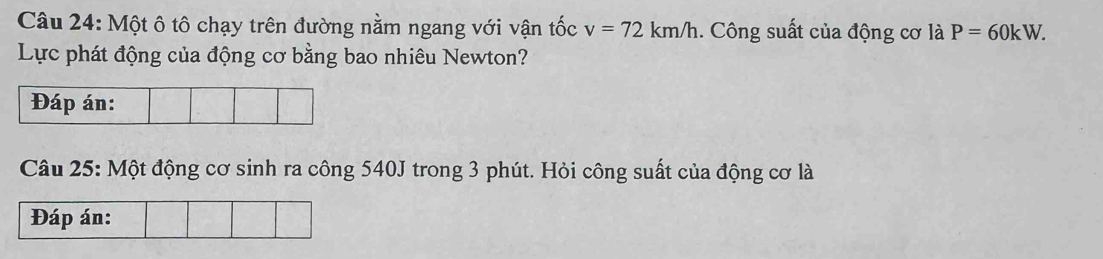 Một ô tô chạy trên đường nằm ngang với vận tốc v=72km/h. Công suất của động cơ là P=60kW. 
Lực phát động của động cơ bằng bao nhiêu Newton? 
Câu 25: Một động cơ sinh ra công 540J trong 3 phút. Hỏi công suất của động cơ là