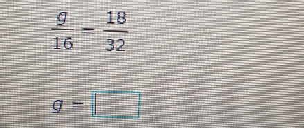  g/16 = 18/32 
g=□