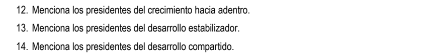 Menciona los presidentes del crecimiento hacia adentro. 
13. Menciona los presidentes del desarrollo estabilizador. 
14. Menciona los presidentes del desarrollo compartido.