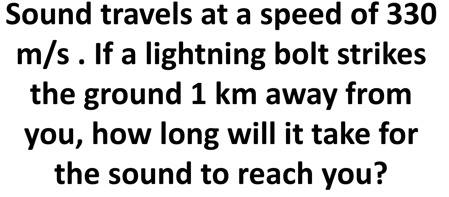 Sound travels at a speed of 330
m/s. If a lightning bolt strikes 
the ground 1 km away from 
you, how long will it take for 
the sound to reach you?