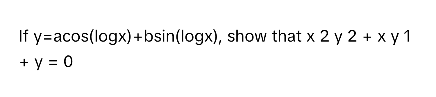 Solved: If y=acos(logx)+bsin(logx), show that x 2 y 2 + x y 1 + y = [Math]