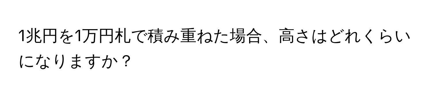 1兆円を1万円札で積み重ねた場合、高さはどれくらいになりますか？