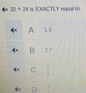 32/ 24 is EXACTLY equal to
x D frac 8