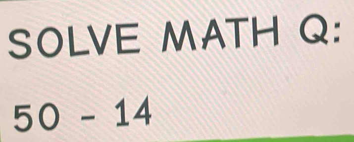 SOLVE MATH Q :
50-14