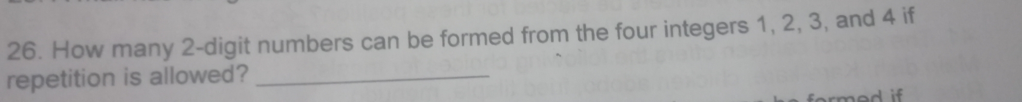 How many 2 -digit numbers can be formed from the four integers 1, 2, 3, and 4 if 
repetition is allowed?_ 
d if