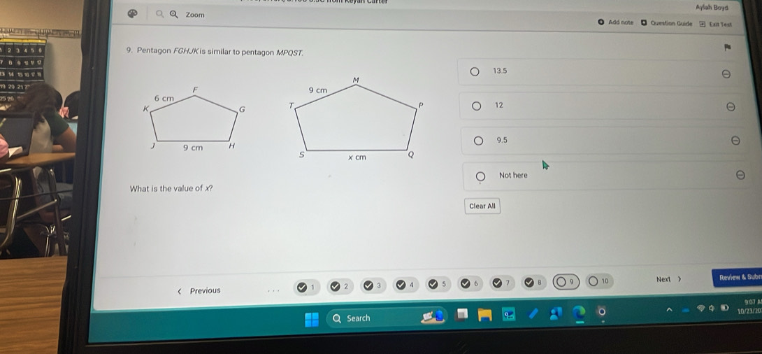 Zoom Aylah Boyd
Add note Question Guide Exit Test
9. Pentagon FGHJK is similar to pentagon MPQST.
13.5
12

9.5
Not here
What is the value of x?
Clear All
10 Next > Review & Subn