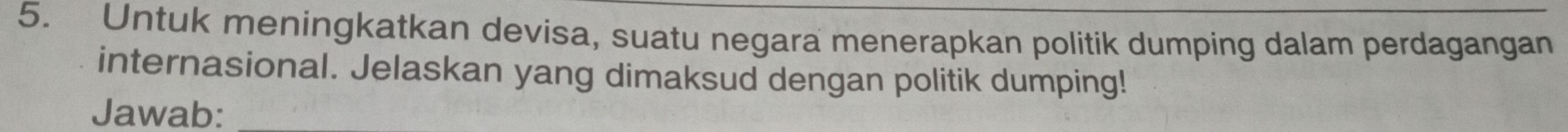 Untuk meningkatkan devisa, suatu negara menerapkan politik dumping dalam perdagangan 
internasional. Jelaskan yang dimaksud dengan politik dumping! 
Jawab:_