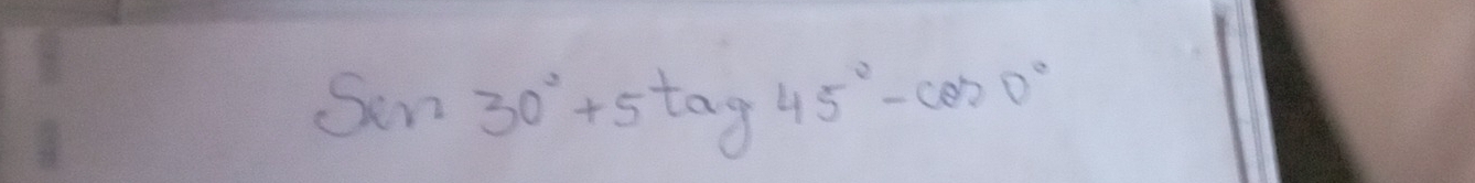 sin 30°+5tan 45tag45°-cos 0°