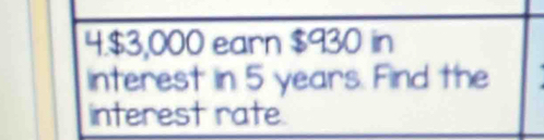 4. $3,000 earn $930 in 
interest in 5 years. Find the 
interest rate.