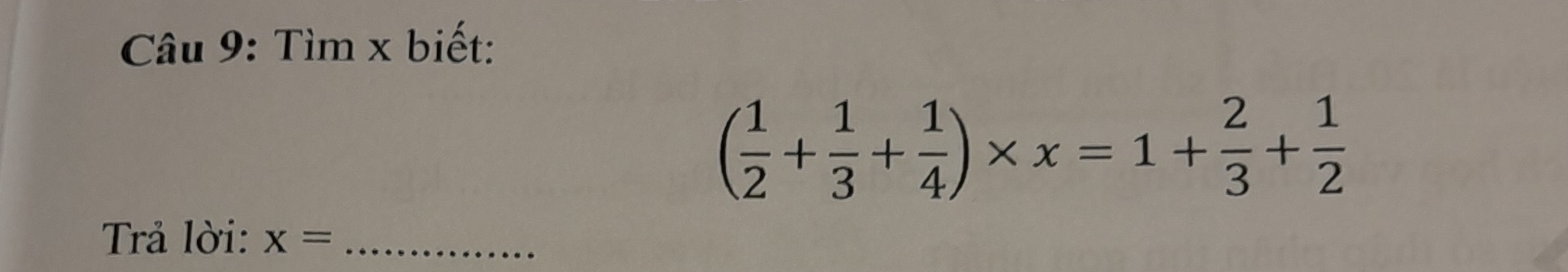 Tìm x biết:
( 1/2 + 1/3 + 1/4 )* x=1+ 2/3 + 1/2 
Trả lời: x= _