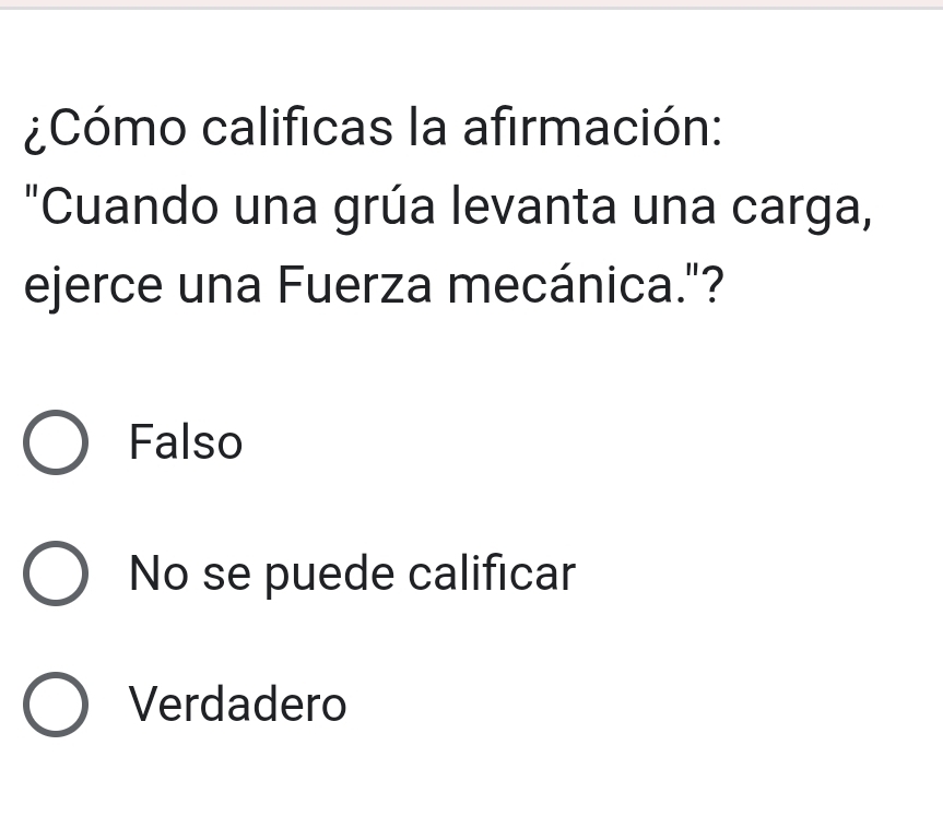 ¿Cómo calificas la afirmación:
"Cuando una grúa levanta una carga,
ejerce una Fuerza mecánica."?
Falso
No se puede calificar
Verdadero