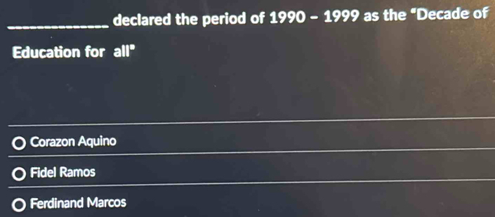 declared the period of 1990 - 199° as the "Decade of
Education for all°
Corazon Aquino
Fidel Ramos
Ferdinand Marcos