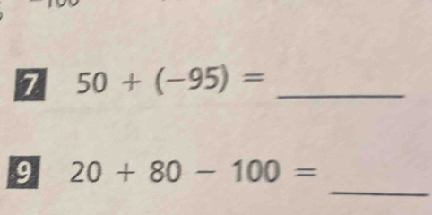 7 50+(-95)= _ 
_ 
9 20+80-100=