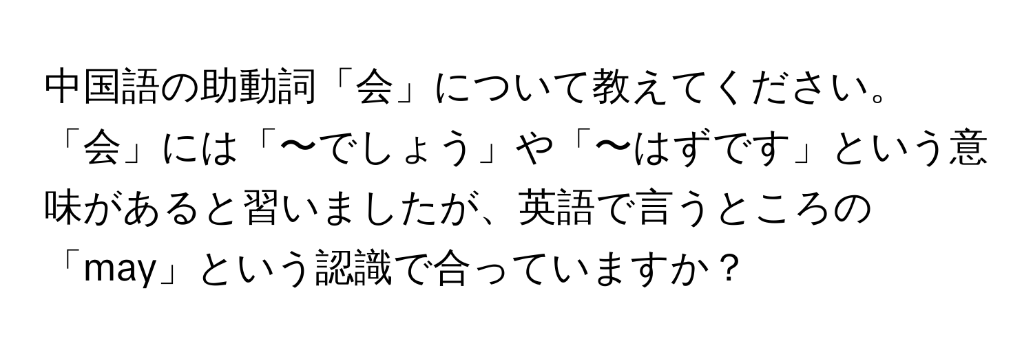 中国語の助動詞「会」について教えてください。「会」には「〜でしょう」や「〜はずです」という意味があると習いましたが、英語で言うところの「may」という認識で合っていますか？