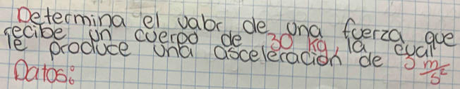 Determing ei vabe de ona foerza gue 
secibe on everoo de 30 hg, la eoal 
le produce ona ascelecacion de 3  m/s^2 
Datos: