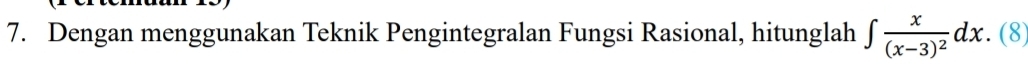 Dengan menggunakan Teknik Pengintegralan Fungsi Rasional, hitunglah ∈t frac x(x-3)^2dx. (8)