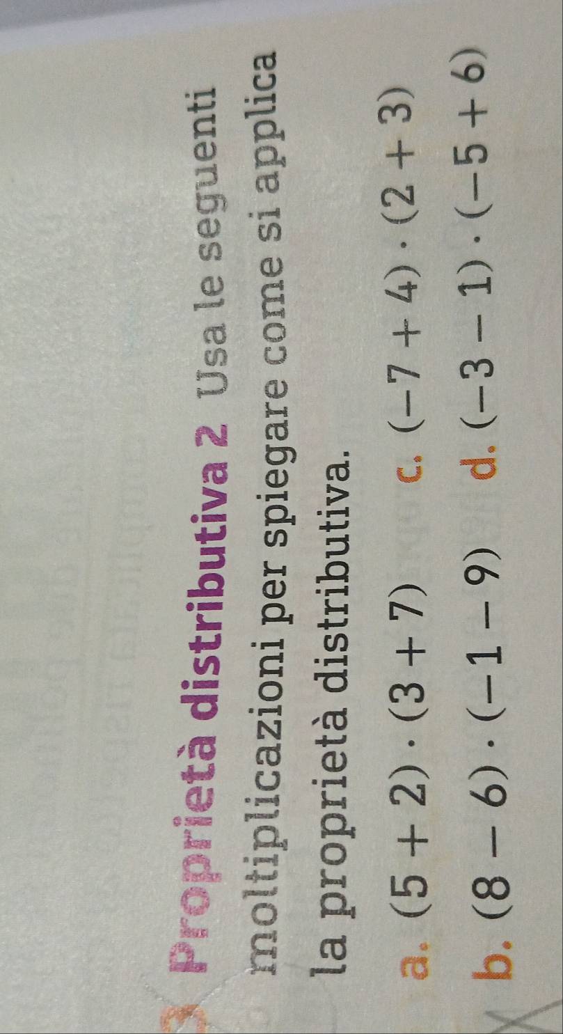 Proprietà distributiva 2 Usa le seguenti
moltiplicazioni per spiegare come si applica
la proprietà distributiva.
a. (5+2)· (3+7) C. (-7+4)· (2+3)
b. (8-6)· (-1-9) d. (-3-1)· (-5+6)