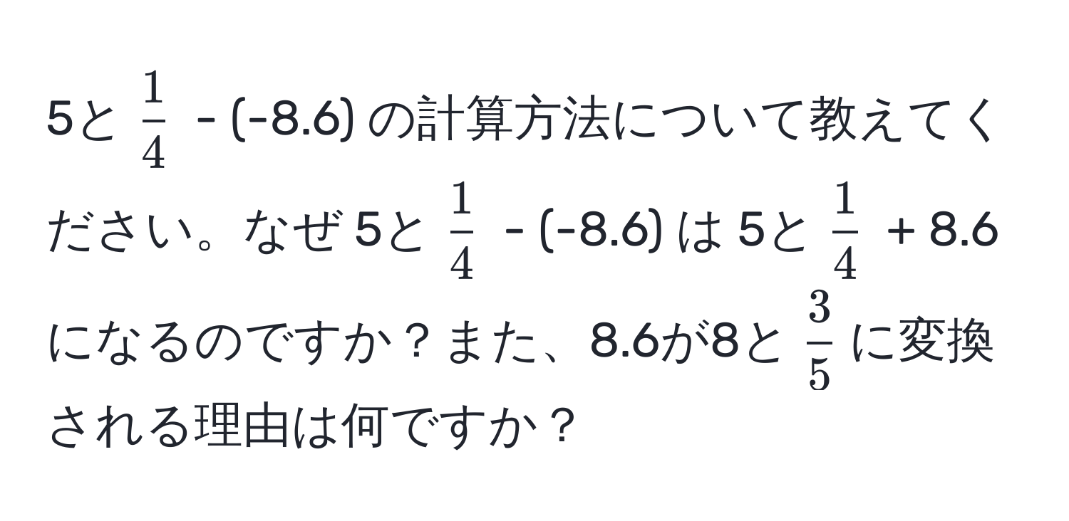 5と( 1/4 ) - (-8.6) の計算方法について教えてください。なぜ 5と( 1/4 ) - (-8.6) は 5と( 1/4 ) + 8.6 になるのですか？また、8.6が8と( 3/5 )に変換される理由は何ですか？