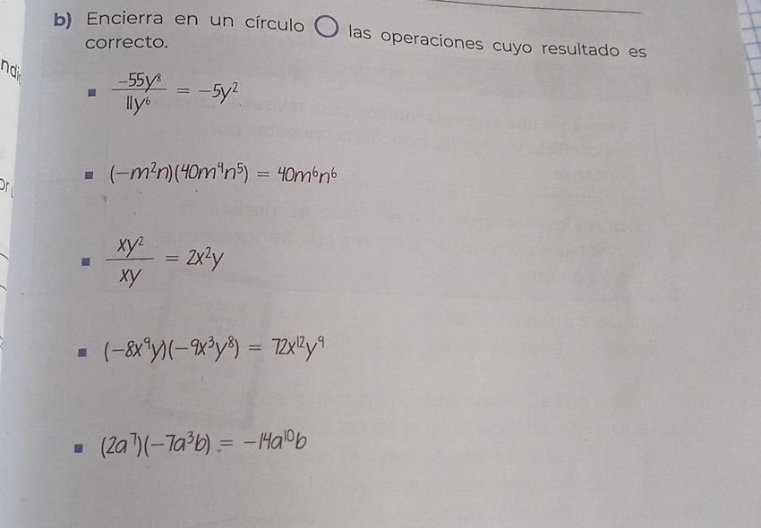 Encierra en un círculo ( O las operaciones cuyo resultado es
correcto.
nd
 (-55y^8)/11y^6 =-5y^2
(-m^2n)(40m^4n^5)=40m^6n^6 .  xy^2/xy =2x^2y
(-8x^9y)(-9x^3y^8)=72x^(12)y^9
(2a^7)(-7a^3b)=-14a^(10)b