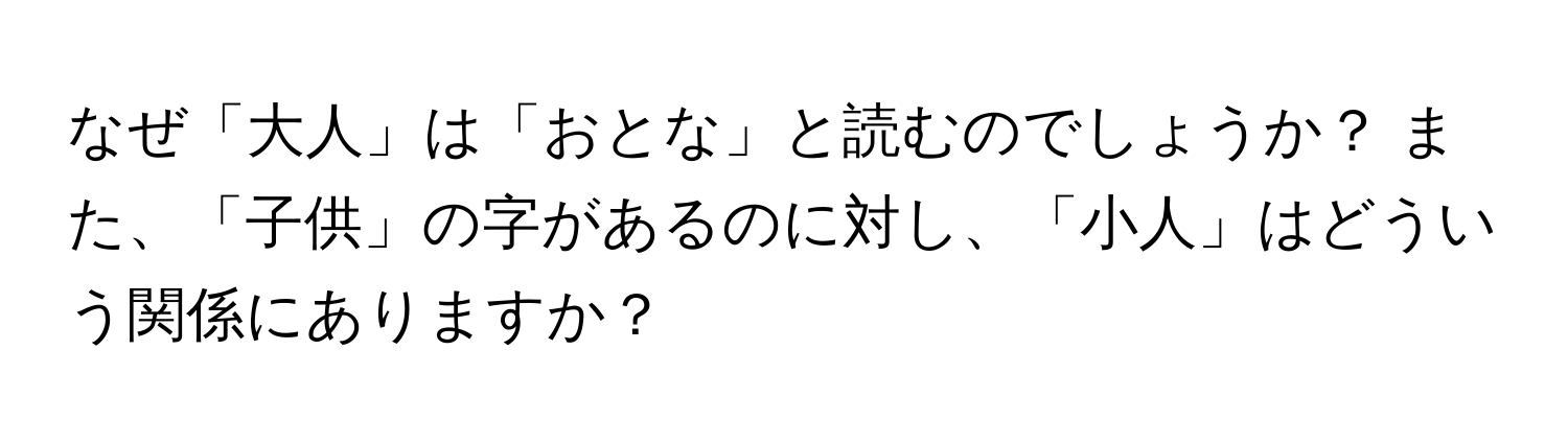 なぜ「大人」は「おとな」と読むのでしょうか？ また、「子供」の字があるのに対し、「小人」はどういう関係にありますか？