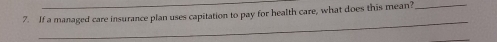 If a managed care insurance plan uses capitation to pay for health care, what does this mean?_ 
_