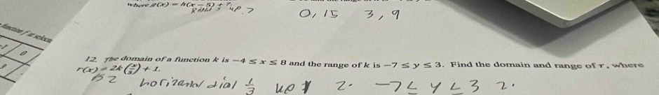 functon t selecn 
/ 
12. The domain of a function k is -4≤ x≤ 8 and the range of k is -7≤ y≤ 3. Find the domain and range ofr, where