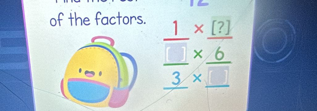 of the factors.
frac  1/□  *  (?)/6 _ 3* _ □ 