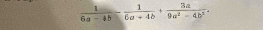  1/6a-4b - 1/6a+4b + 3a/9a^2-4b^2 .