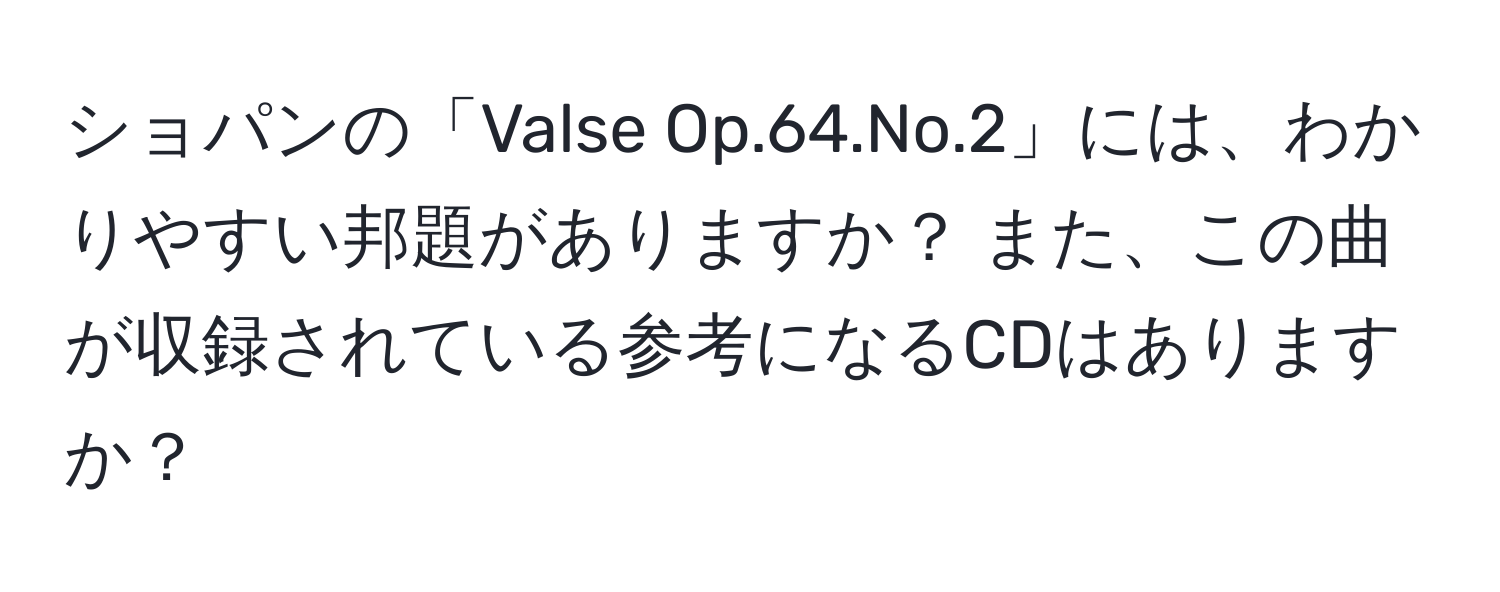 ショパンの「Valse Op.64.No.2」には、わかりやすい邦題がありますか？ また、この曲が収録されている参考になるCDはありますか？