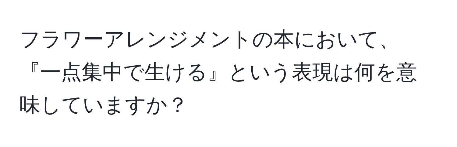 フラワーアレンジメントの本において、『一点集中で生ける』という表現は何を意味していますか？