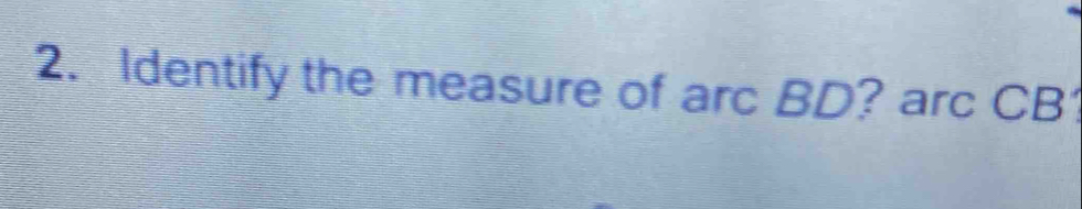 Identify the measure of arc BD? arc CB