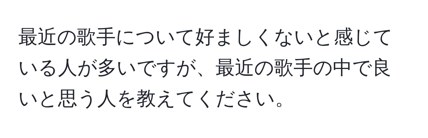 最近の歌手について好ましくないと感じている人が多いですが、最近の歌手の中で良いと思う人を教えてください。