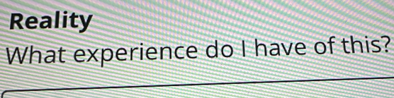 Reality 
What experience do I have of this?