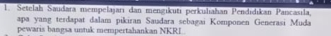 Setelah Saudara mempelajarı dan mengikuti perkuliahan Pendidıkan Pancasila, 
apa yang terdapat dalam pikiran Saudara sebagai Komponen Generasi Muda 
pewaris bangsa untuk mempertahankan NKRL