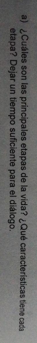 ¿Cuáles son las principales etapas de la vida? ¿Qué características tiene cada 
etapa? Dejar un tiempo suficiente para el diálogo.