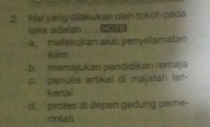 Ha! yang dilakukan oleh tokoh pada
teks adalah _ HOTS
a melakukan aksi penyelamatan
iklim
b. memajukan pendidikan remaja
c. penulis artikel di majalah ter-
kenal
d. protes di depan gedung peme-
rintah