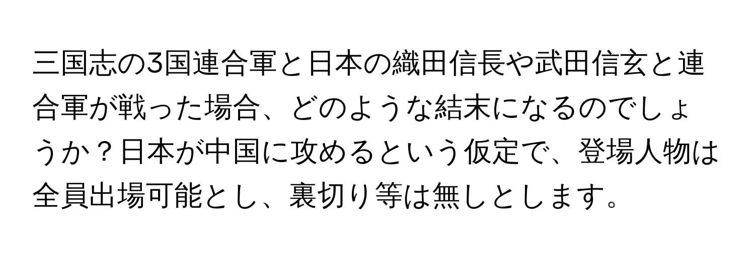 三国志の3国連合軍と日本の織田信長や武田信玄と連合軍が戦った場合、どのような結末になるのでしょうか？日本が中国に攻めるという仮定で、登場人物は全員出場可能とし、裏切り等は無しとします。