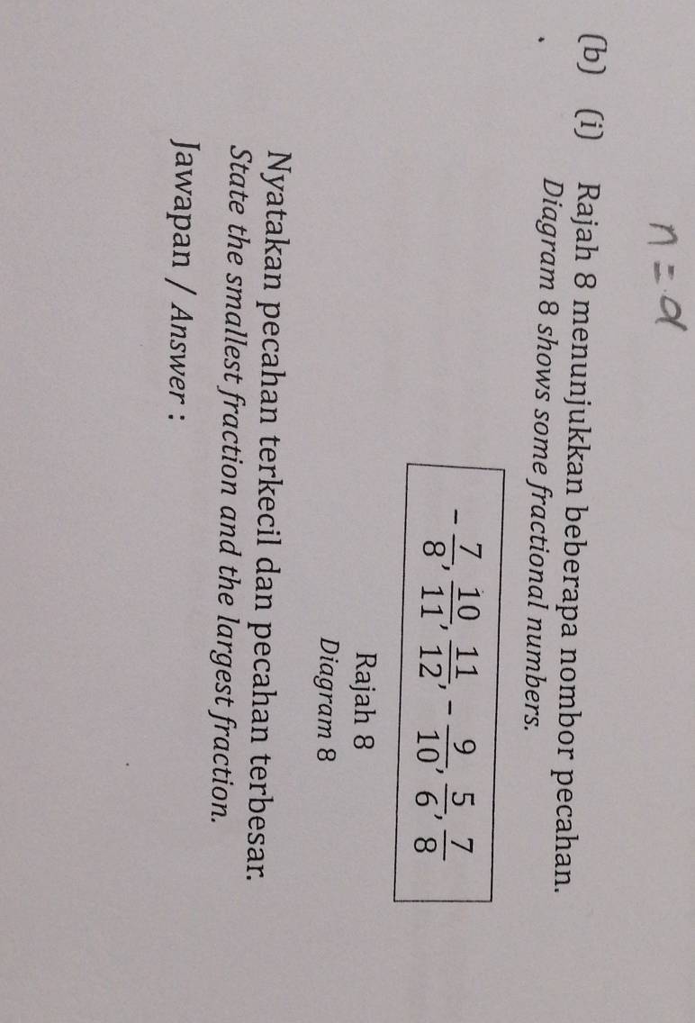 Rajah 8 menunjukkan beberapa nombor pecahan.
Diagram 8 shows some fractional numbers.
Rajah 8
Diagram 8
Nyatakan pecahan terkecil dan pecahan terbesar.
State the smallest fraction and the largest fraction.
Jawapan / Answer :