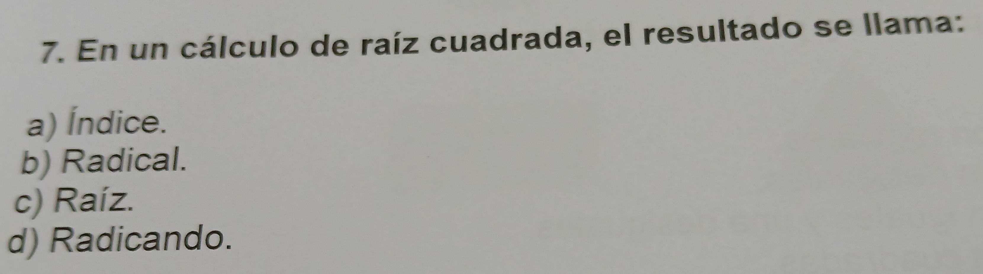 En un cálculo de raíz cuadrada, el resultado se llama:
a) Índice.
b) Radical.
c) Raíz.
d) Radicando.